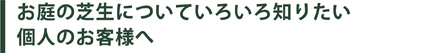 お庭の芝生についていろいろ知りたい個人のお客様へ