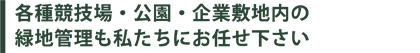 各種競技場・公園・企業敷地内の緑地管理も私たちにお任せ下さい