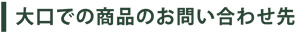 大口での商品のお問い合わせ先