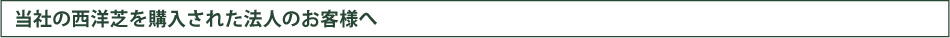 当社の西洋芝を購入された法人のお客様へ